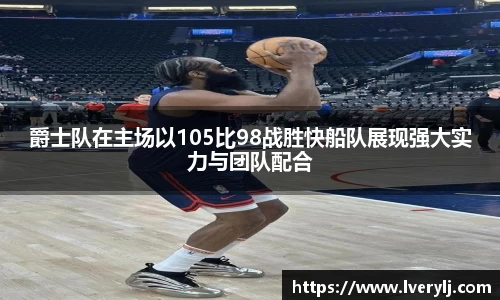 熊猫体育爵士队在主场以105比98战胜快船队展现强大实力与团队配合