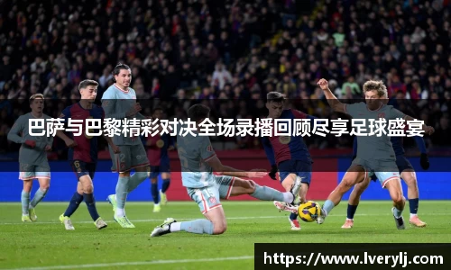 熊猫体育巴萨与巴黎精彩对决全场录播回顾尽享足球盛宴