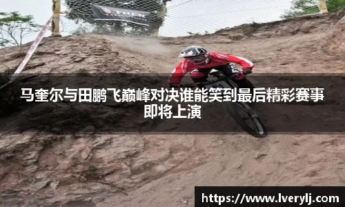 熊猫体育马奎尔与田鹏飞巅峰对决谁能笑到最后精彩赛事即将上演